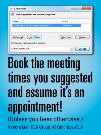 Book the meeting times you suggested and assume its accepted unless you here otherwise