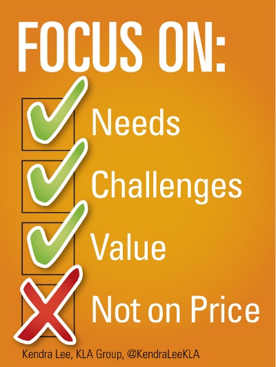 Focus on needs, challenges, value - Not price