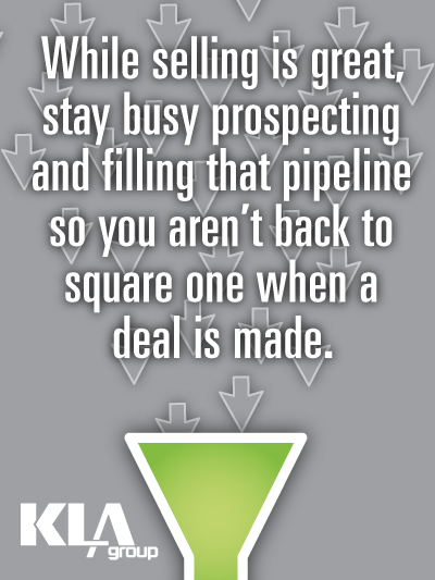 While selling is great stay busy prospecting and filling that pipeline so you arent back to square one when a deal is made