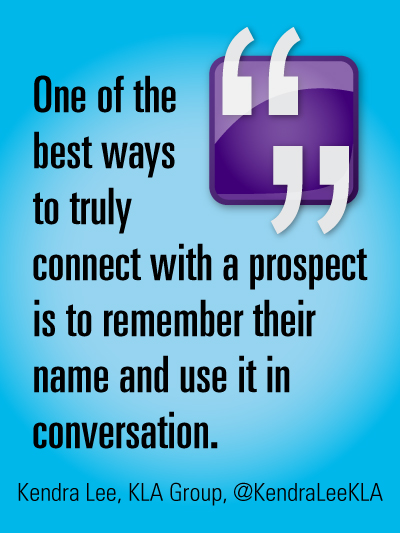 One of the best ways to truly connect with a prospect is to remember their name and use it in conversation.